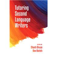 Tutoring Second Language Writers by Bruce, Shanti; Rafoth, Ben; Severino, Carol, 9781607324065