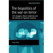 The Biopolitics of the War on Terror Life Struggles, Liberal Modernity and the Defence of Logistical Societies by Reid, Julian, 9780719074066