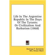 Life in the Argentine Republic in the Days of the Tyrants : Or Civilization and Barbarism (1868) by Sarmiento, Domingo F.; Mann, Horace, 9781436594066