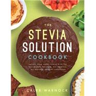 The Stevia Solution Cookbook Satisfy Your Sweet Tooth with the No-Calories, No-Carb, No-Chemical, All-Natural, Healthy Sweetener by Warnock, Caleb, 9781942934066
