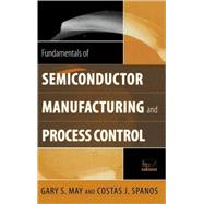 Fundamentals of Semiconductor Manufacturing and Process Control by May, Gary S.; Spanos, Costas J., 9780471784067