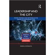 Leadership and the City: Power, Strategy and Networks in the Making of Knowledge Cities by Sotarauta; Markku, 9781138804067