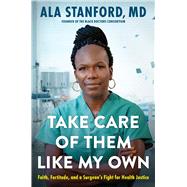 Take Care of Them Like My Own Faith, Fortitude, and a Surgeon's Fight for Health Justice by Stanford, Ala, 9781668004067