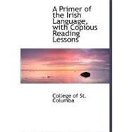 A Primer of the Irish Language, With Copious Reading Lessons by College of St. Columba, 9780554484068