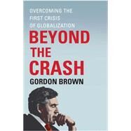 Beyond the Crash Overcoming the First Crisis of Globalization by Brown, Gordon, 9781451624069