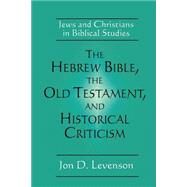 The Hebrew Bible, the Old Testament, and Historical Criticism by Levenson, Jon D., 9780664254070