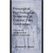 Presurgical Psychological Screening in Chronic Pain Syndromes: A Guide for the Behavioral Health Practitioner by Block; Andrew R., 9780805824070