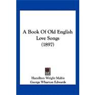 A Book of Old English Love Songs by Mabie, Hamilton Wright; Edwards, George Wharton, 9781120234070
