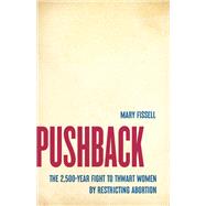Pushback The 2,500-Year Fight to Thwart Women by Restricting Abortion by Fissell, Mary, 9781541604070