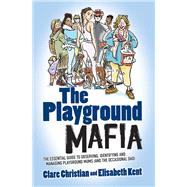 Playground Mafia The Essential Guide to Observing, Identifying and Managing Playground Mums (and the Occasional Dad) by Christian, Clare; Donnelly, Karen; Kent, Elisabeth, 9781843584070