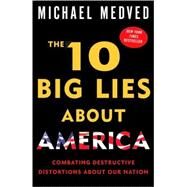 The 10 Big Lies About America Combating Destructive Distortions About Our Nation by Medved, Michael, 9780307394071