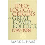 The Ideological Origins of Great Power Politics, 1789-1989 by Haas, Mark L., 9780801474071