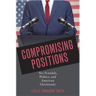 Compromising Positions Sex Scandals, Politics, and American Christianity by Smith, Leslie Dorrough, 9780190924072