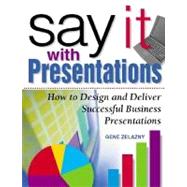 Say It with Presentations : How to Design and Deliver Successful Business Presentations by Zelazny, Gene, 9780071354073