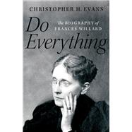 Do Everything The Biography of Frances Willard by Evans, Christopher H., 9780190914073