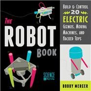 The Robot Book Build & Control 20 Electric Gizmos, Moving Machines, and Hacked Toys by Mercer, Bobby, 9781556524073