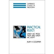 Practical Rules: When We Need Them and When We Don't by Alan H. Goldman, 9780521034074