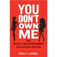 You Don't Own Me How Mattel v. MGA Entertainment Exposed Barbie's Dark Side by Lobel, Orly, 9780393254075