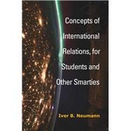Concepts of International Relations, for Students and Other Smarties by Neumann, Iver B., 9780472074075