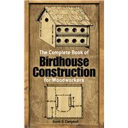 The Complete Book of Birdhouse Construction for Woodworkers by Campbell, Scott D., 9780486244075