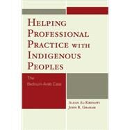 Helping Professional Practice with Indigenous Peoples The Bedouin-Arab Case by Al-Krenawi, Alean; Graham, John R., 9780761844075