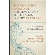 The Changing World of Contemporary South Asian Poetry in English A Collection of Critical Essays by Wong, Mitali P.; Saeed, M. Yousuf; Abayasekera, Nayomi; Aheibam, Sanjeeta; Barque, Ayesha Fatima; Chaudhuri, Sutapa; Dutta, Angana; Harle, Rob; Rajashanthan, Sivagowri Sivagurunathan; Rasool, Kaukab Roohi; Ray, Arunima; Sarangi, Jaydeep; Shamsie, Muneeza;, 9781498574075