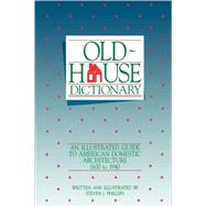 Old-House Dictionary An Illustrated Guide to American Domestic Architecture (1600-1940) by Phillips, Steven J., 9780471144076