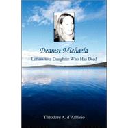 Dearest Michaela : Letters to a Daughter Who Has Died by D'afflisio, Theodore A., 9780595434077