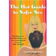 The Hot Guide to Safer Sex The Ideas You Want, the Information You Need to Keep It Sexy and Safe When You're 