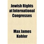 Jewish Rights at International Congresses by Kohler, Max James; Jewish Publication Society of America, 9780217854078