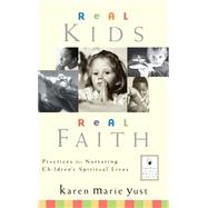 Real Kids, Real Faith : Practices for Nurturing Children's Spiritual Lives by Yust, Karen Marie; Roehlkepartain, Eugene C., 9780787964078