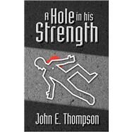 Hole in His Strength : A Novel by THOMPSON JOHN E, 9781425104078