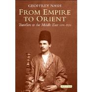 From Empire to Orient Travellers to the Middle East 1830-1926 by Nash, Geoffrey, 9781780764078