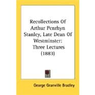 Recollections of Arthur Penrhyn Stanley, Late Dean of Westminster : Three Lectures (1883) by Bradley, George Granville, 9780548704080