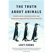 The Truth About Animals Stoned Sloths, Lovelorn Hippos, and Other Tales from the Wild Side of Wildlife by Cooke, Lucy, 9781541674080