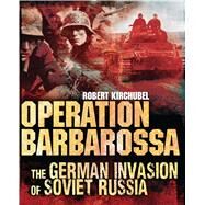 Operation Barbarossa The German Invasion of Soviet Russia by Kirchubel, Robert, 9781782004080