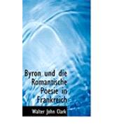 Byron Und Die Romantische Poesie in Frankreich by Clark, Walter John, 9780554944081