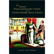 The Irish Parliamentary Party and the Third Home Rule Crisis by Mcconnel, James, 9781846824081
