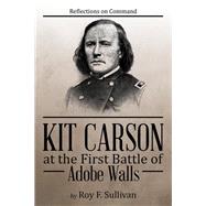 Kit Carson at the First Battle of Adobe Walls: Reflections on Command by Sullivan, Roy F., 9781504954082