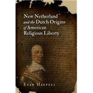 New Netherland and the Dutch Origins of American Religious Liberty by Haefeli, Evan, 9780812244083