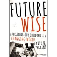 Future Wise Educating Our Children for a Changing World by Perkins, David, 9781118844083