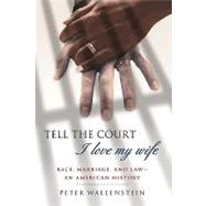 Tell the Court I Love My Wife Race, Marriage, and Law--An American History by Wallenstein, Peter, 9781403964083