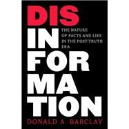 Disinformation The Nature of Facts and Lies in the Post-Truth Era by Barclay, Donald A., 9781538144084