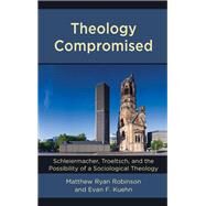 Theology Compromised Schleiermacher, Troeltsch, and the Possibility of a Sociological Theology by Robinson, Matthew Ryan; Kuehn, Evan F., 9781978704084