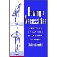Bowing to Necessities A History of Manners in America, 1620-1860 by Hemphill, C. Dallett, 9780195154085