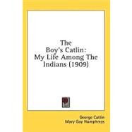 Boy's Catlin : My Life among the Indians (1909) by Catlin, George; Humphreys, Mary Gay, 9780548994085