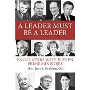 A Leader Must Be a Leader  Encounters With Eleven Prime Ministers by Grafstein, Jerry S, 9781771614085