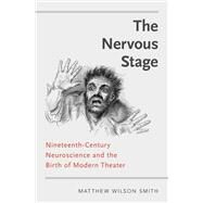 The Nervous Stage Nineteenth-century Neuroscience and the Birth of Modern Theatre by Smith, Matthew Wilson, 9780190644086