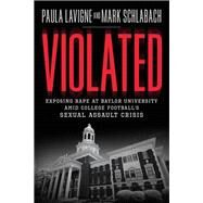 Violated Exposing Rape at Baylor University amid College Football's Sexual Assault Crisis by Lavigne, Paula; Schlabach, Mark, 9781478974086
