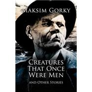 Creatures That Once Were Men by Gorky, Maksim; Chesterton, G. K.; Shirazi, J. M., 9781523414086